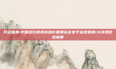 开云体育:中国绍兴将承办洛杉矶奥运会女子垒球亚洲/大洋洲区资格赛