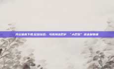 开云体育下载:欧冠综合：马竞淘汰巴萨 “大巴黎”送走利物浦