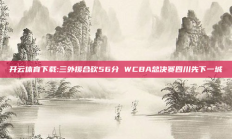 开云体育下载:三外援合砍56分 WCBA总决赛四川先下一城