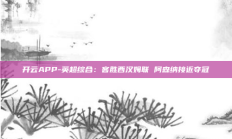 开云APP-英超综合：客胜西汉姆联 阿森纳接近夺冠
