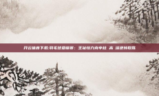 开云体育下载:羽毛球亚锦赛：王祉怡力克辛杜 高昉洁逆转取胜