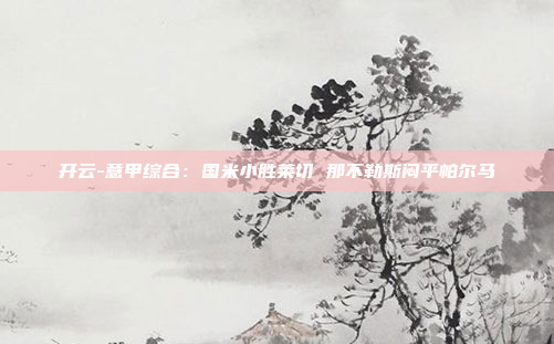 开云-意甲综合:国米小胜莱切 那不勒斯闷平帕尔马