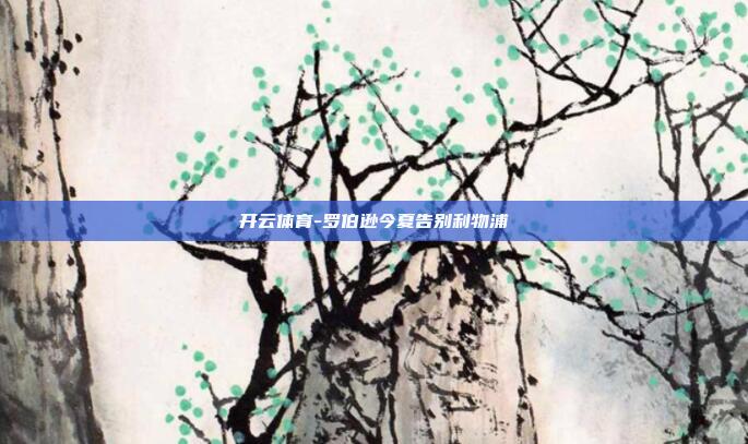 开云体育-罗伯逊今夏告别利物浦